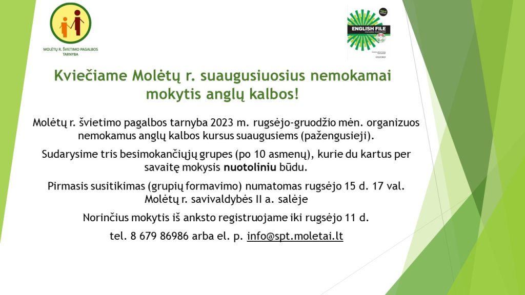 Kviečiame Molėtų r. suaugusiuosius nemokamai mokytis anglų kalbos. Norinčius mokytis iš anksto registruojame iki rugsėjo 11 d. tel. 8 679 86986 arba el. p. info@spt.moletai.lt